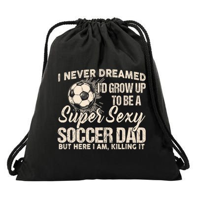 I Never Dreamed ID Grow Up To Be A Sexy Soccer Dad Drawstring Bag