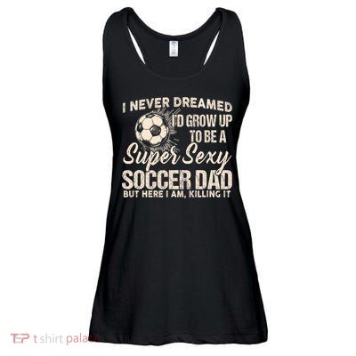 I Never Dreamed ID Grow Up To Be A Sexy Soccer Dad Ladies Essential Flowy Tank