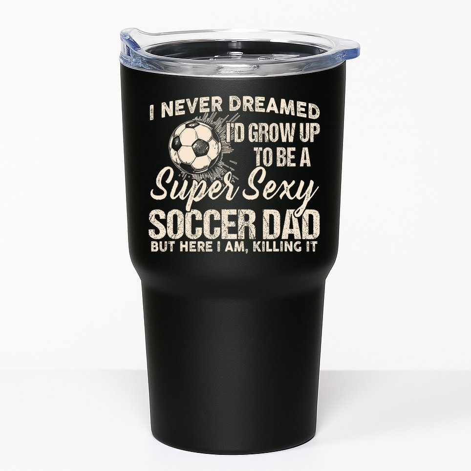 I Never Dreamed ID Grow Up To Be A Sexy Soccer Dad Tumbler