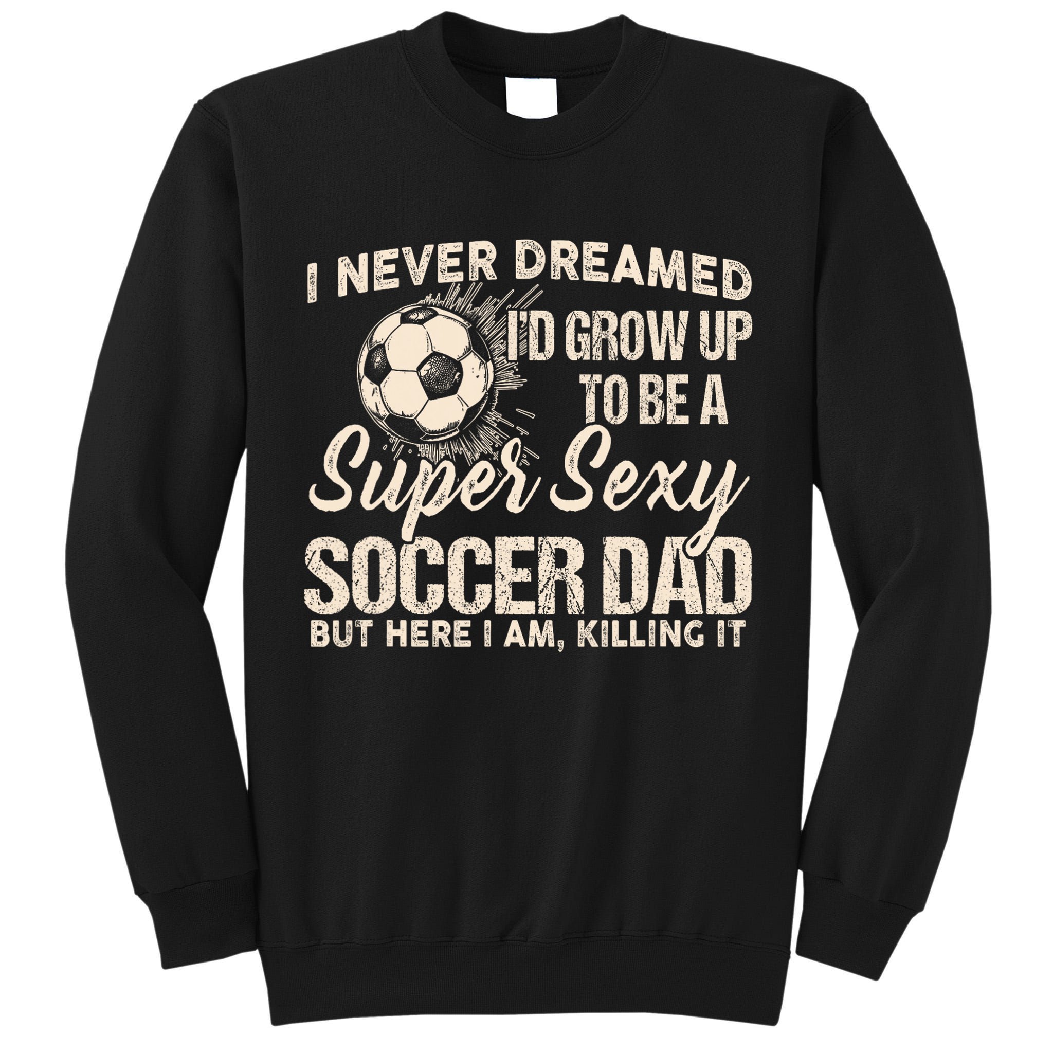 I Never Dreamed ID Grow Up To Be A Sexy Soccer Dad Tall Sweatshirt