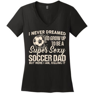 I Never Dreamed ID Grow Up To Be A Sexy Soccer Dad Women's V-Neck T-Shirt
