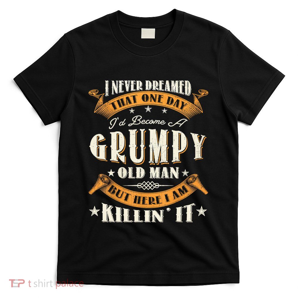I Never Dreamed That I'd Become A Grumpy Old Man Grandpa T-Shirt