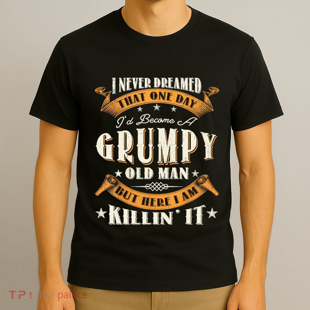 I Never Dreamed That I'd Become A Grumpy Old Man Grandpa T-Shirt