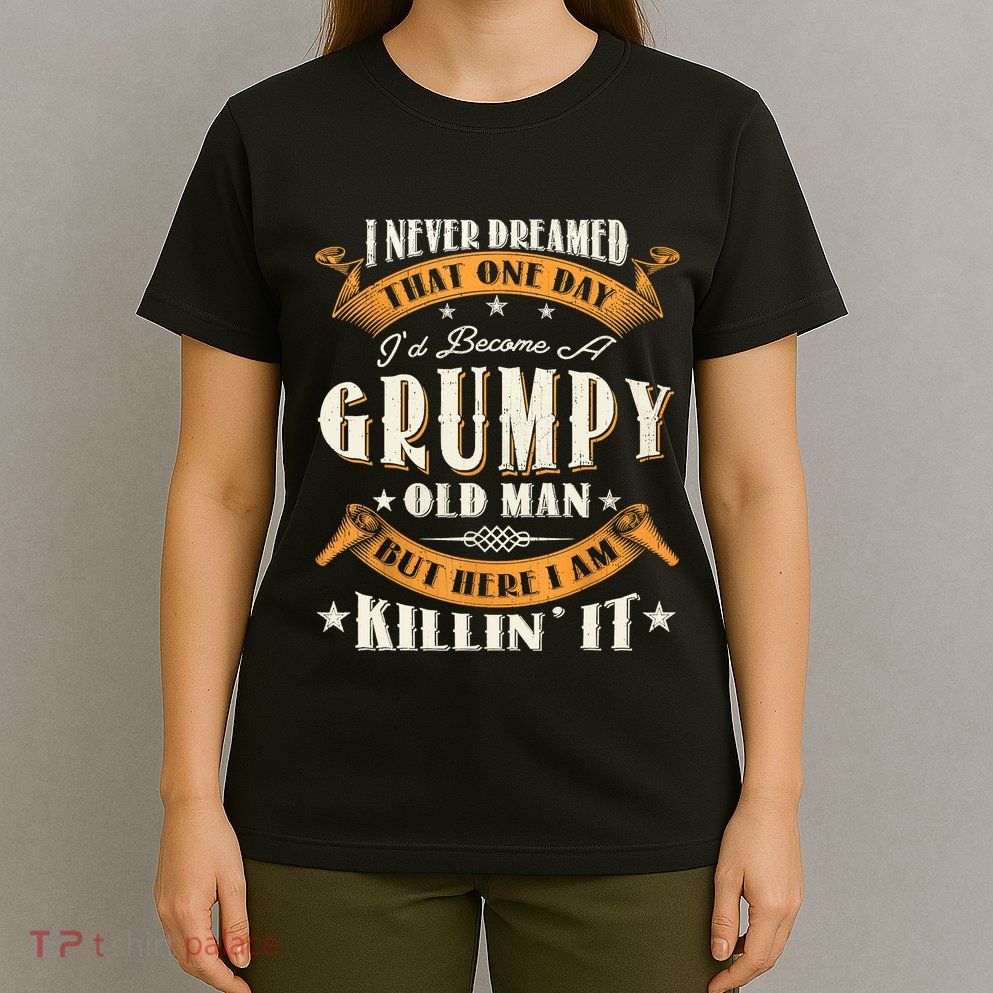 I Never Dreamed That I'd Become A Grumpy Old Man Grandpa T-Shirt