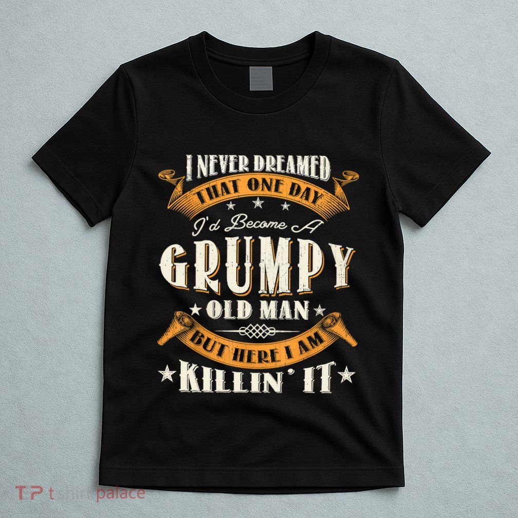 I Never Dreamed That I'd Become A Grumpy Old Man Grandpa T-Shirt