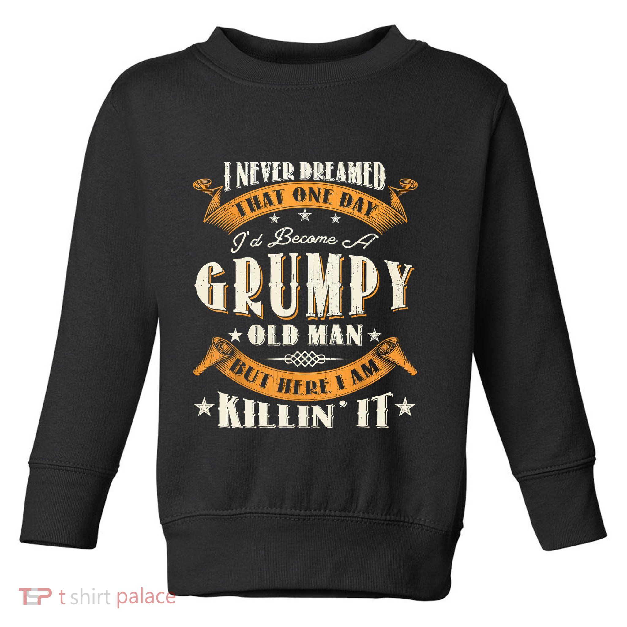 I Never Dreamed That I'd Become A Grumpy Old Man Grandpa Toddler Sweatshirt