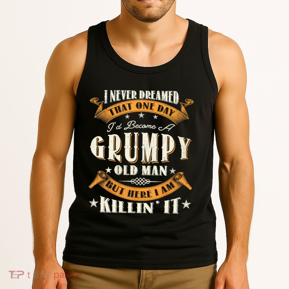 I Never Dreamed That I'd Become A Grumpy Old Man Grandpa Tank Top