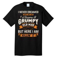 I Never Dreamed That Id Become A Grumpy Old Man Grandpa Tall T-Shirt