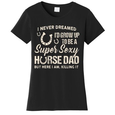 I Never Dreamed Id Grow Up To Be A Supper Sexy Horse Dad Women's T-Shirt