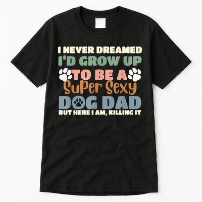 I Never Dreamed Id Grow Up To Be A Super Sexy Dog Dad Funny Tall T-Shirt