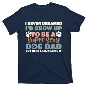 I Never Dreamed Id Grow Up To Be A Super Sexy Dog Dad Funny T-Shirt