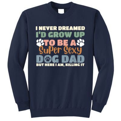 I Never Dreamed Id Grow Up To Be A Super Sexy Dog Dad Funny Tall Sweatshirt