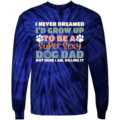 I Never Dreamed Id Grow Up To Be A Super Sexy Dog Dad Funny Tie-Dye Long Sleeve Shirt