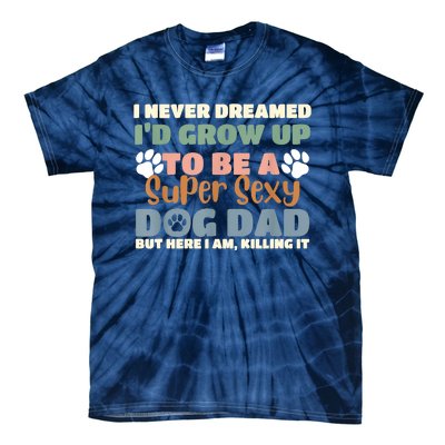 I Never Dreamed Id Grow Up To Be A Super Sexy Dog Dad Funny Tie-Dye T-Shirt