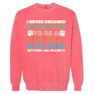 I Never Dreamed Id Grow Up To Be A Super Sexy Dog Dad Funny Garment-Dyed Sweatshirt