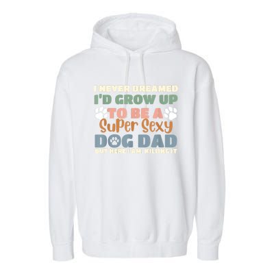 I Never Dreamed Id Grow Up To Be A Super Sexy Dog Dad Funny Garment-Dyed Fleece Hoodie