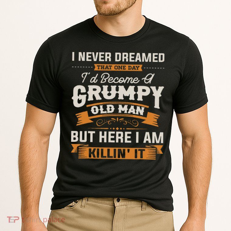 I Never Dreamed That I'd Become A Grumpy Old Man Grandpa Performance Shirt