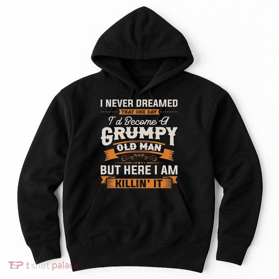 I Never Dreamed That I'd Become A Grumpy Old Man Grandpa Hoodie