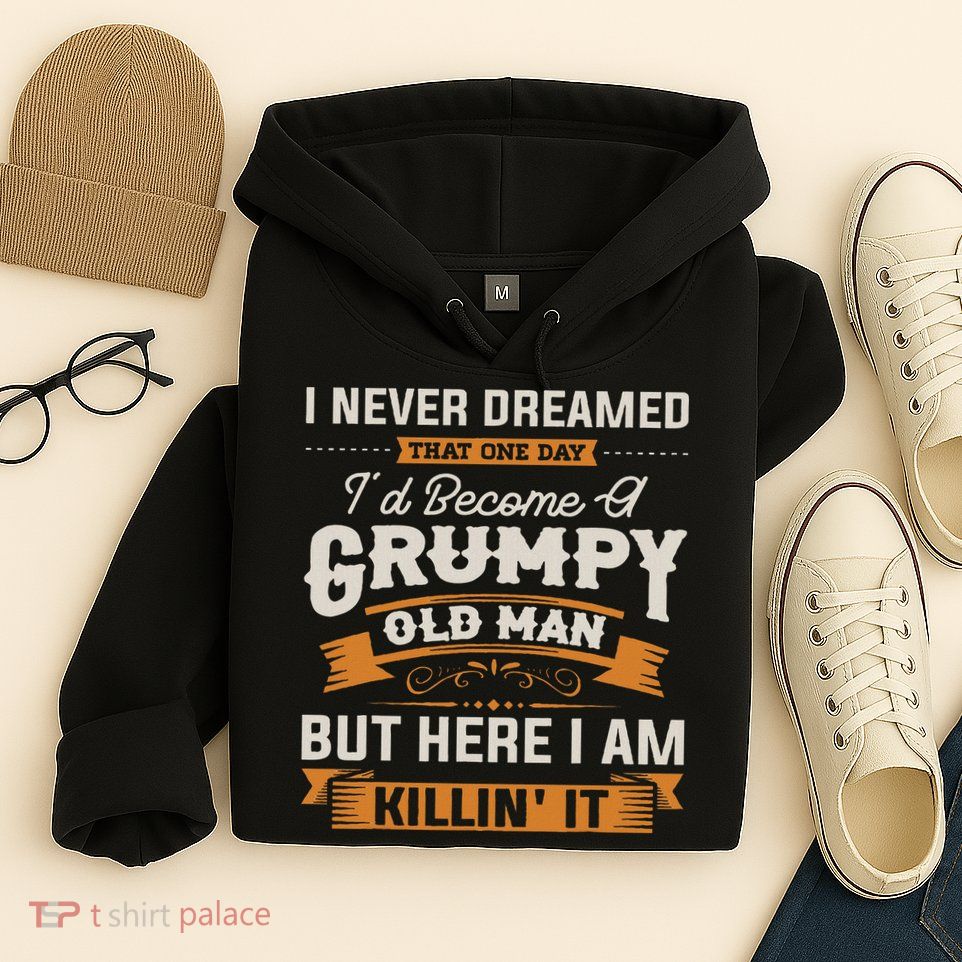 I Never Dreamed That I'd Become A Grumpy Old Man Grandpa Hoodie