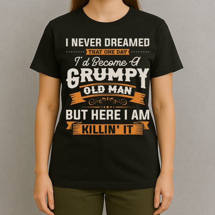 I Never Dreamed That I'd Become A Grumpy Old Man Grandpa T-Shirt