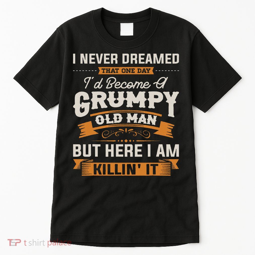 I Never Dreamed That I'd Become A Grumpy Old Man Grandpa Tall T-Shirt