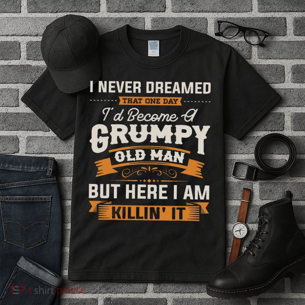 I Never Dreamed That I'd Become A Grumpy Old Man Grandpa Tall T-Shirt