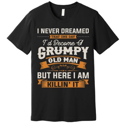 I Never Dreamed That I'd Become A Grumpy Old Man Grandpa Premium T-Shirt
