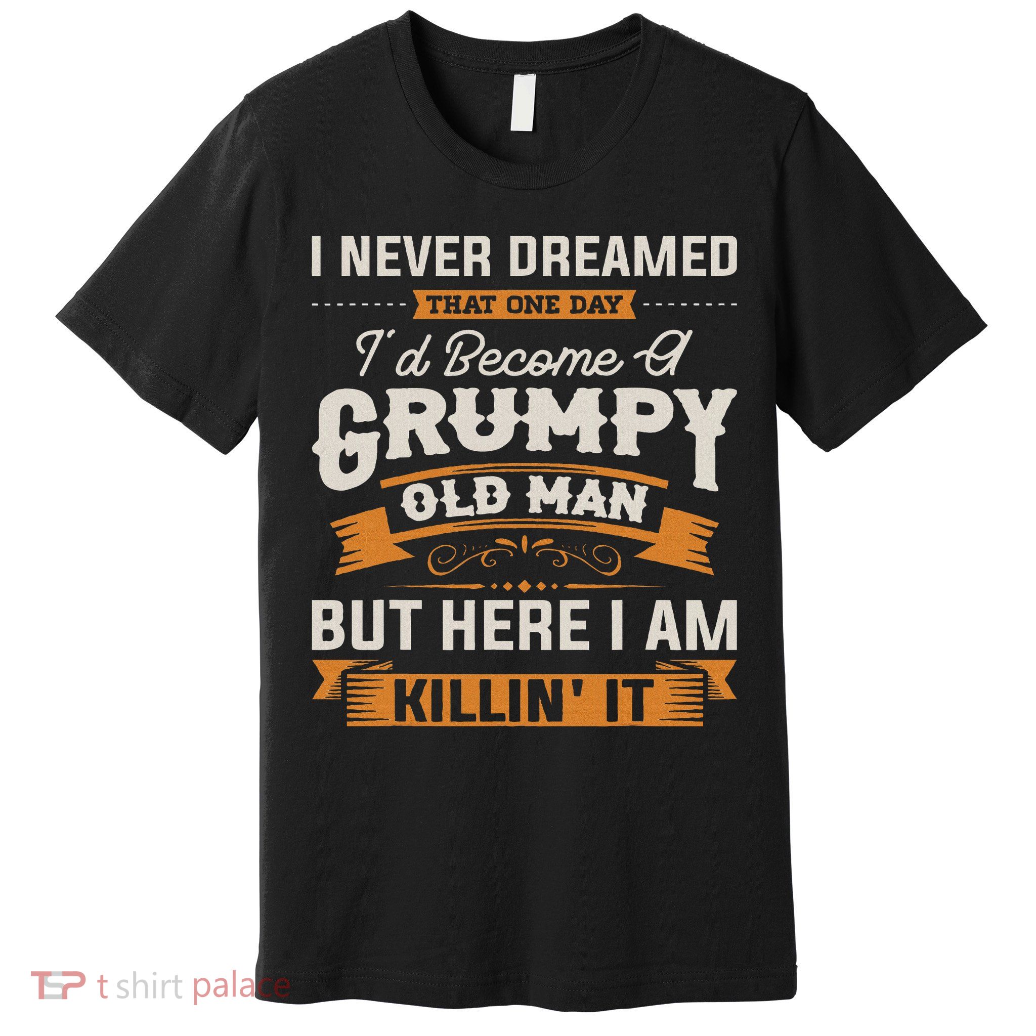 I Never Dreamed That I'd Become A Grumpy Old Man Grandpa Premium T-Shirt