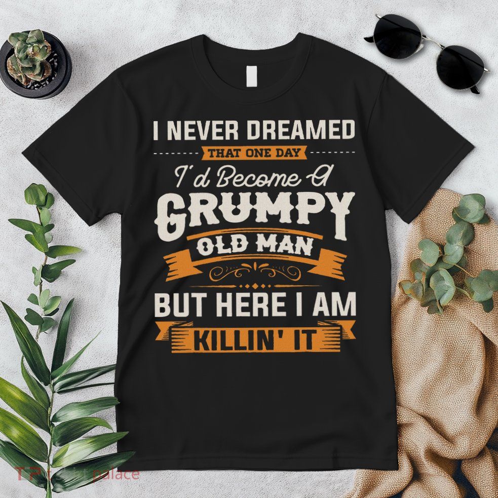 I Never Dreamed That I'd Become A Grumpy Old Man Grandpa Premium T-Shirt