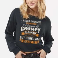 I Never Dreamed That I'd Become A Grumpy Old Man Grandpa Cropped Pullover Crew