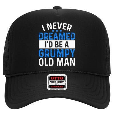 I Never Dreamed Id Be A Grumpy Old Man Funny Grandpas High Crown Mesh Back Trucker Hat