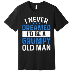 I Never Dreamed Id Be A Grumpy Old Man Funny Grandpas Premium T-Shirt