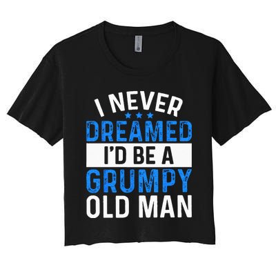 I Never Dreamed Id Be A Grumpy Old Man Funny Grandpas Women's Crop Top Tee