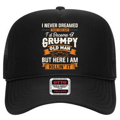 I Never Dreamed That One Day I'd Become A Grumpy Old Man But Here I Am High Crown Mesh Back Trucker Hat