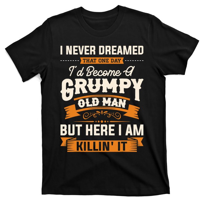 I Never Dreamed That One Day I'd Become A Grumpy Old Man But Here I Am T-Shirt