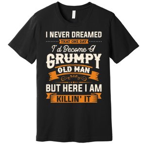 I Never Dreamed That One Day I'd Become A Grumpy Old Man But Here I Am Premium T-Shirt