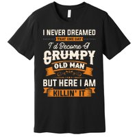 I Never Dreamed That One Day I'd Become A Grumpy Old Man But Here I Am Premium T-Shirt