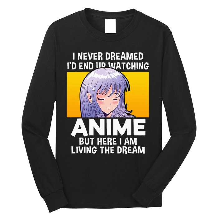 I Never Dreamed ID End Up Watching Anime But Here I Am Long Sleeve Shirt