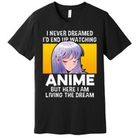 I Never Dreamed ID End Up Watching Anime But Here I Am Premium T-Shirt