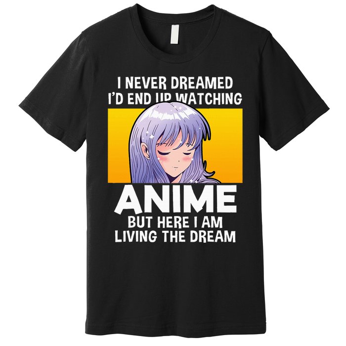 I Never Dreamed ID End Up Watching Anime But Here I Am Premium T-Shirt