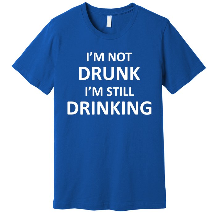 Im Not Drunk I Am Still Ing Funny Pub Crawl Beer Gift Premium T-Shirt