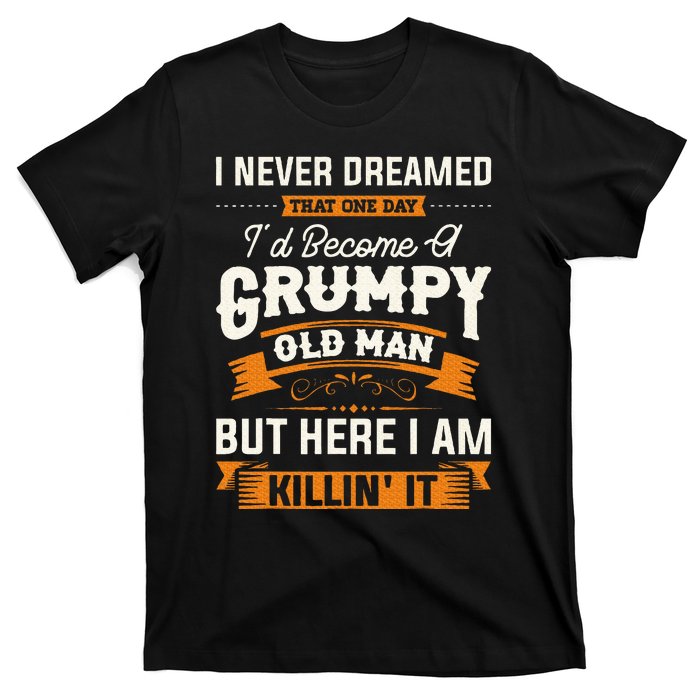 I Never Dreamed That ID Become A Grumpy Old Man Grandpa T-Shirt