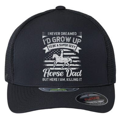 I Never Dreamed I'd Grow Up To Be A Super Sexy Horse Dad Flexfit Unipanel Trucker Cap