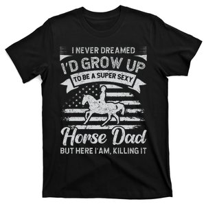 I Never Dreamed I'd Grow Up To Be A Super Sexy Horse Dad T-Shirt