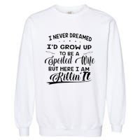 I Never Dreamed Id Grow Up To Be A Spoiled Wife Garment-Dyed Sweatshirt