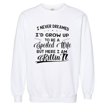 I Never Dreamed Id Grow Up To Be A Spoiled Wife Garment-Dyed Sweatshirt