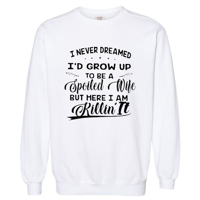 I Never Dreamed Id Grow Up To Be A Spoiled Wife Garment-Dyed Sweatshirt