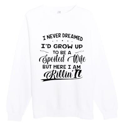 I Never Dreamed Id Grow Up To Be A Spoiled Wife Premium Crewneck Sweatshirt