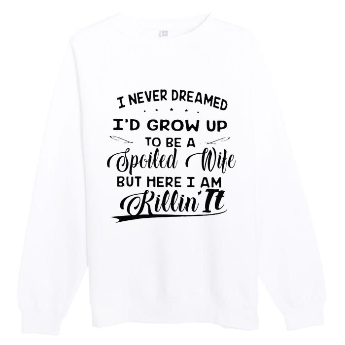 I Never Dreamed Id Grow Up To Be A Spoiled Wife Premium Crewneck Sweatshirt