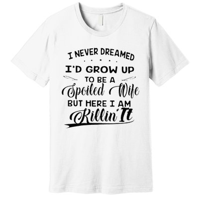 I Never Dreamed Id Grow Up To Be A Spoiled Wife Premium T-Shirt